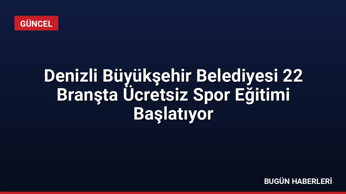 Denizli Büyükşehir Belediyesi 22 Branşta Ücretsiz Spor Eğitimi Başlatıyor
