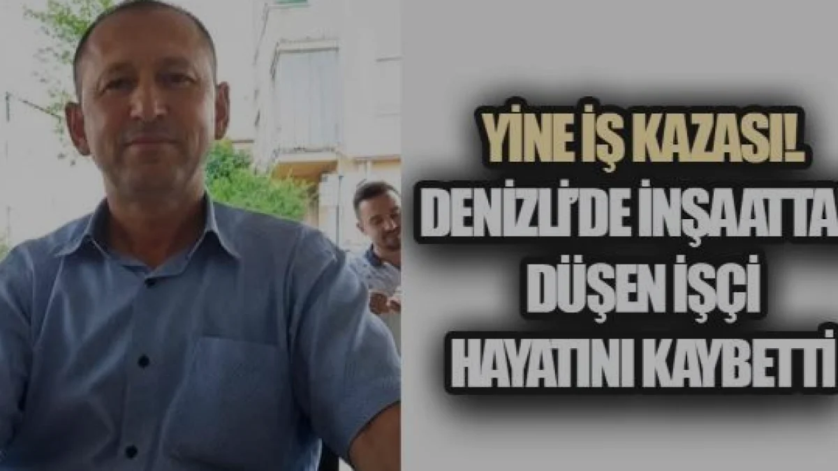 Denizli Merkezefendi ilçesinde inşaat kazası sonucu ölüm